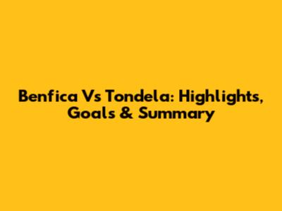 Benfica Vs Tondela: Highlights, Goals & Summary