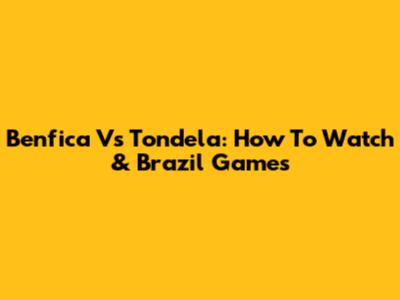 Benfica Vs Tondela: How To Watch & Brazil Games
