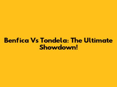 Benfica Vs Tondela: The Ultimate Showdown!