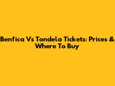 Benfica Vs Tondela Tickets: Prices & Where To Buy