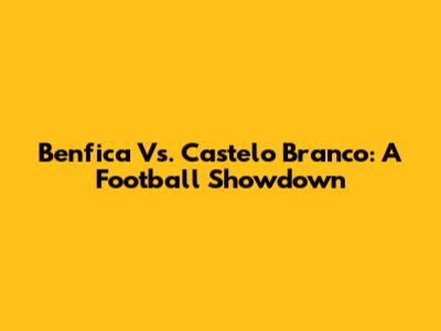 Benfica Vs. Castelo Branco: A Football Showdown