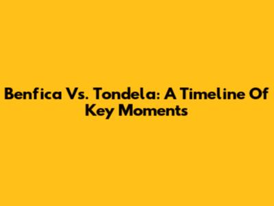 Benfica Vs. Tondela: A Timeline Of Key Moments