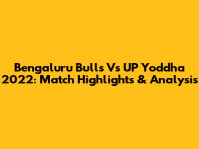 Bengaluru Bulls Vs UP Yoddha 2022: Match Highlights & Analysis