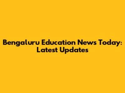 Bengaluru Education News Today: Latest Updates