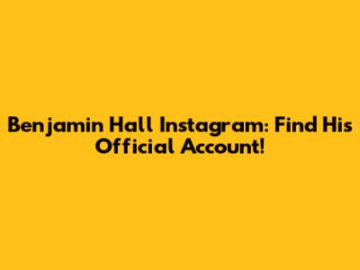 Benjamin Hall Instagram: Find His Official Account!