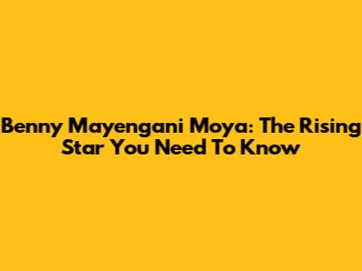 Benny Mayengani Moya: The Rising Star You Need To Know