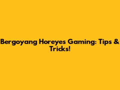 Bergoyang Horeyes Gaming: Tips & Tricks!