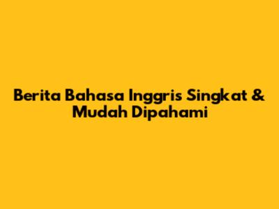 Berita Bahasa Inggris Singkat & Mudah Dipahami