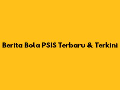 Berita Bola PSIS Terbaru & Terkini