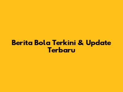 Berita Bola Terkini & Update Terbaru