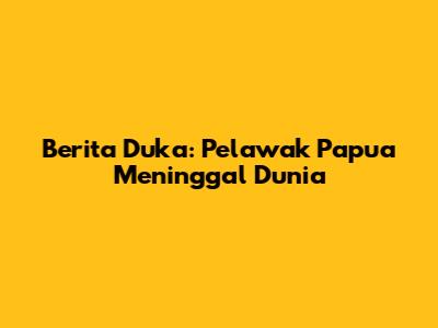 Berita Duka: Pelawak Papua Meninggal Dunia