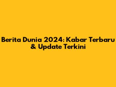 Berita Dunia 2024: Kabar Terbaru & Update Terkini