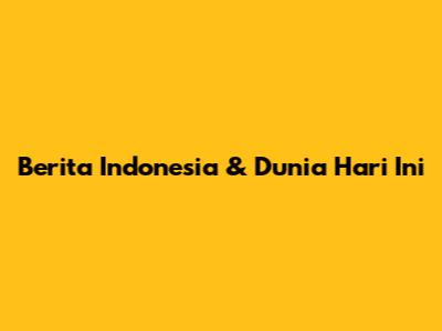 Berita Indonesia & Dunia Hari Ini
