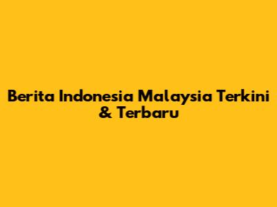 Berita Indonesia Malaysia Terkini & Terbaru