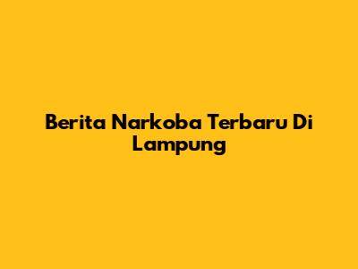 Berita Narkoba Terbaru Di Lampung