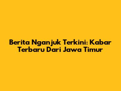 Berita Nganjuk Terkini: Kabar Terbaru Dari Jawa Timur