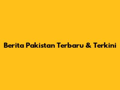 Berita Pakistan Terbaru & Terkini