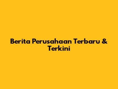 Berita Perusahaan Terbaru & Terkini