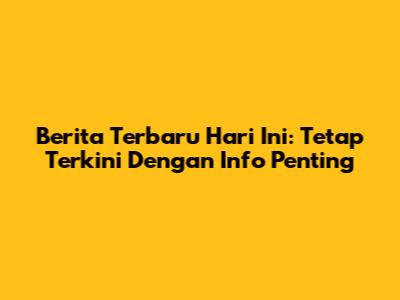 Berita Terbaru Hari Ini: Tetap Terkini Dengan Info Penting