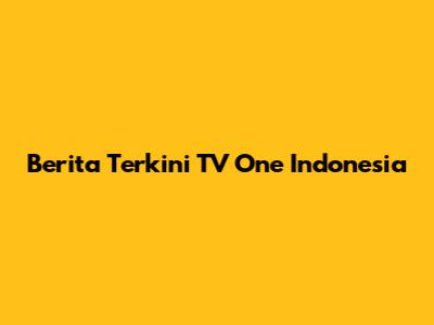 Berita Terkini TV One Indonesia