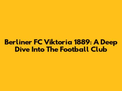 Berliner FC Viktoria 1889: A Deep Dive Into The Football Club