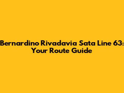 Bernardino Rivadavia Sata Line 63: Your Route Guide