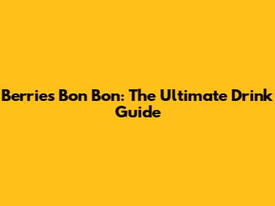 Berries Bon Bon: The Ultimate Drink Guide