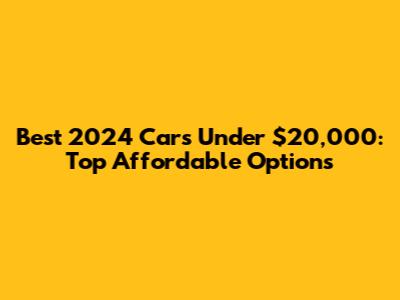 Best 2024 Cars Under $20,000: Top Affordable Options