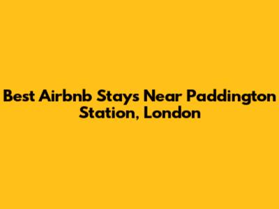 Best Airbnb Stays Near Paddington Station, London