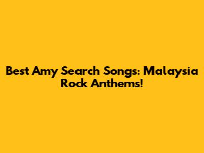Best Amy Search Songs: Malaysia Rock Anthems!