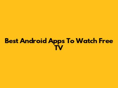 Best Android Apps To Watch Free TV