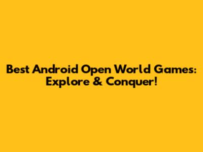 Best Android Open World Games: Explore & Conquer!