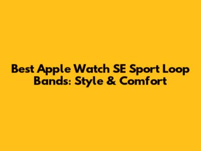 Best Apple Watch SE Sport Loop Bands: Style & Comfort
