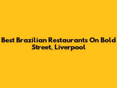 Best Brazilian Restaurants On Bold Street, Liverpool