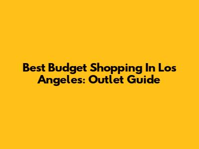 Best Budget Shopping In Los Angeles: Outlet Guide