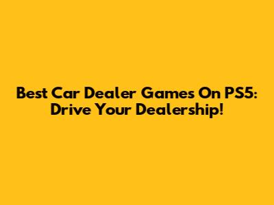 Best Car Dealer Games On PS5: Drive Your Dealership!