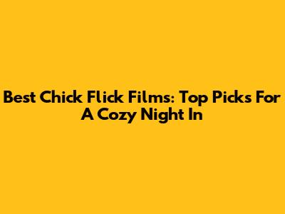 Best Chick Flick Films: Top Picks For A Cozy Night In