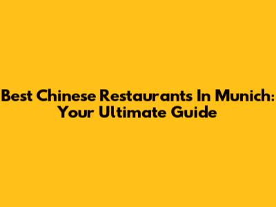 Best Chinese Restaurants In Munich: Your Ultimate Guide