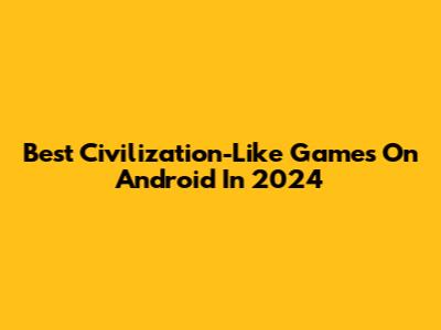 Best Civilization-Like Games On Android In 2024