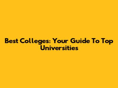 Best Colleges: Your Guide To Top Universities