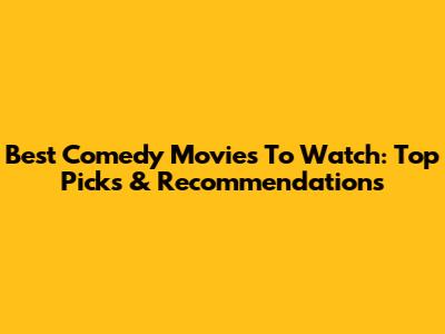 Best Comedy Movies To Watch: Top Picks & Recommendations
