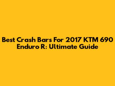 Best Crash Bars For 2017 KTM 690 Enduro R: Ultimate Guide