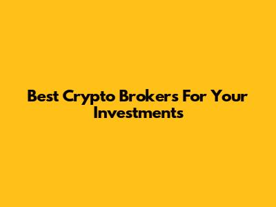 Best Crypto Brokers For Your Investments