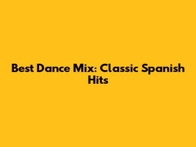 Best Dance Mix: Classic Spanish Hits