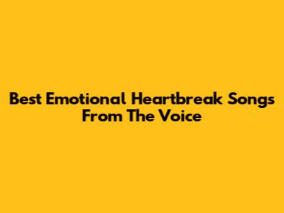 Best Emotional Heartbreak Songs From The Voice