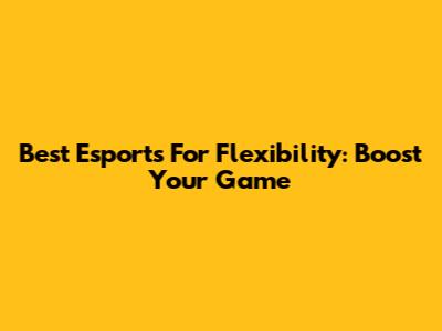 Best Esports For Flexibility: Boost Your Game