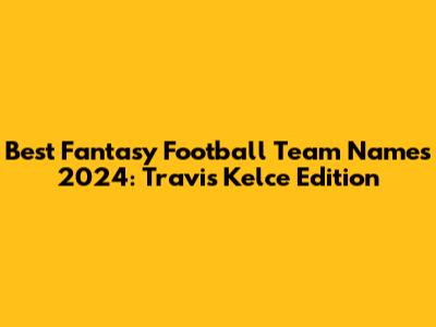 Best Fantasy Football Team Names 2024: Travis Kelce Edition