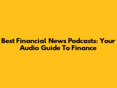 Best Financial News Podcasts: Your Audio Guide To Finance
