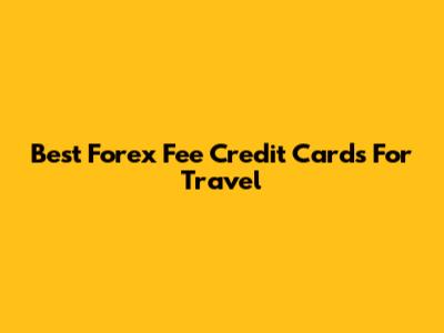Best Forex Fee Credit Cards For Travel