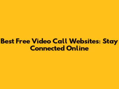 Best Free Video Call Websites: Stay Connected Online